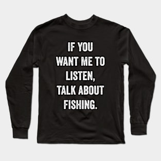 If You Want Me To Listen talk about fishing Long Sleeve T-Shirt